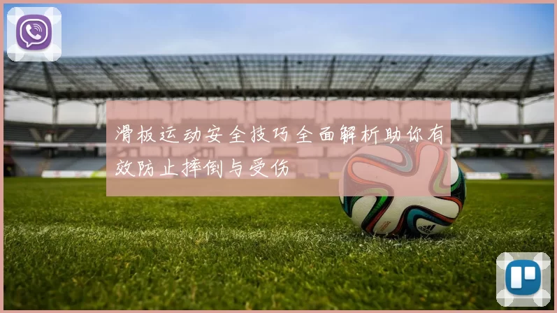 滑板运动安全技巧全面解析助你有效防止摔倒与受伤