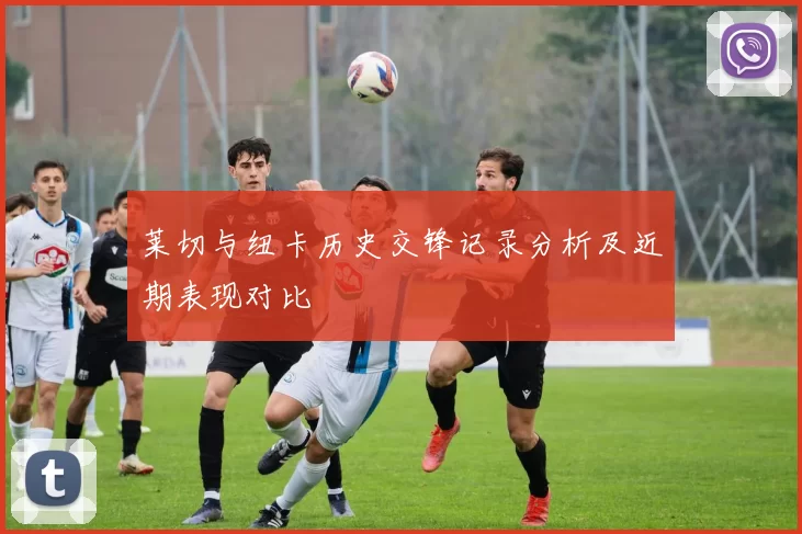 莱切与纽卡历史交锋记录分析及近期表现对比