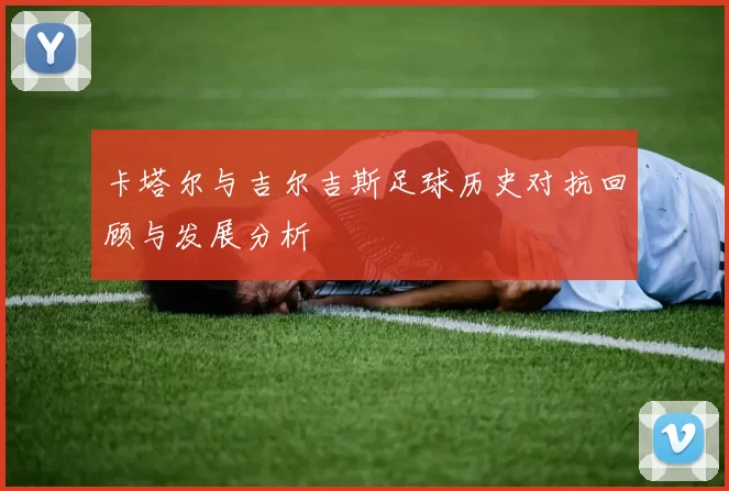 卡塔尔与吉尔吉斯足球历史对抗回顾与发展分析