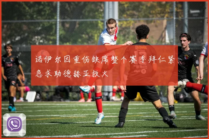 诺伊尔因重伤缺席整个赛季拜仁紧急求助德赫亚救火