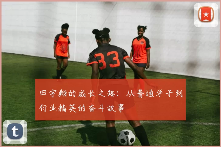 田宇翔的成长之路：从普通学子到行业精英的奋斗故事