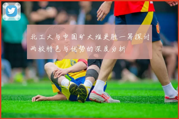 北工大与中国矿大谁更胜一筹探讨两校特色与优势的深度分析