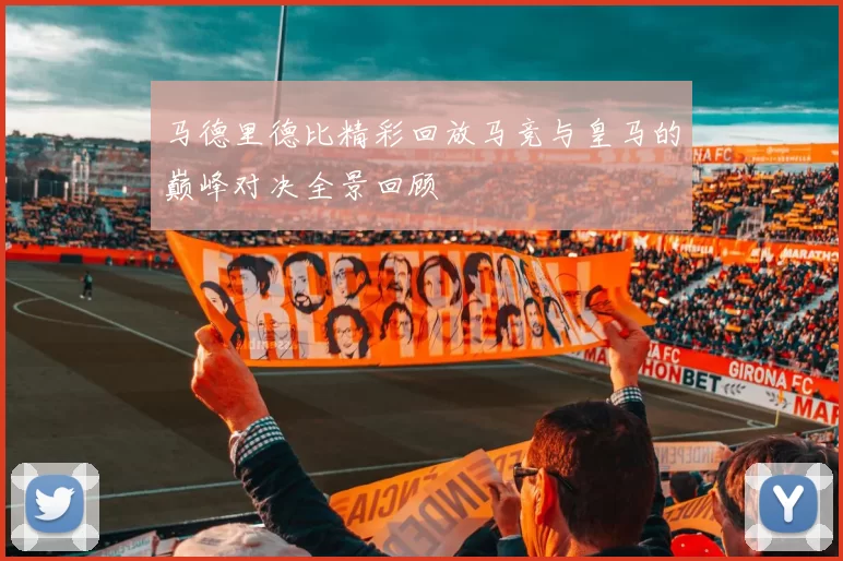马德里德比精彩回放马竞与皇马的巅峰对决全景回顾